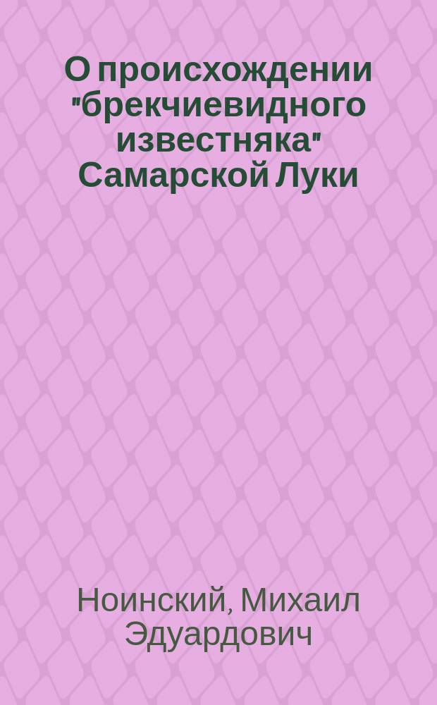 О происхождении "брекчиевидного известняка" Самарской Луки : (К отчету об геол. исслед. 1902-1903 гг.)