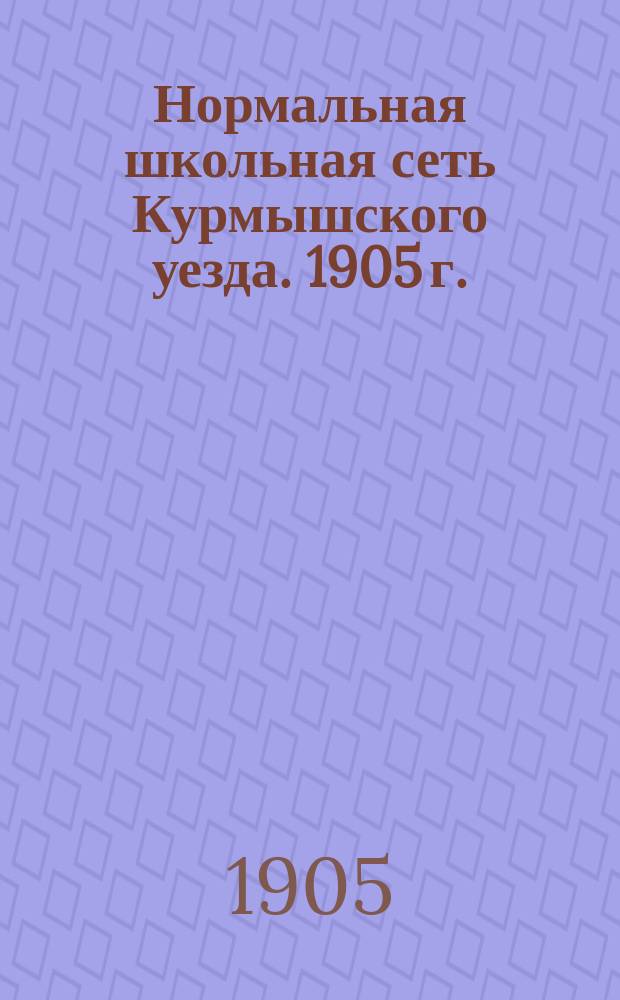 Нормальная школьная сеть Курмышского уезда. 1905 г.