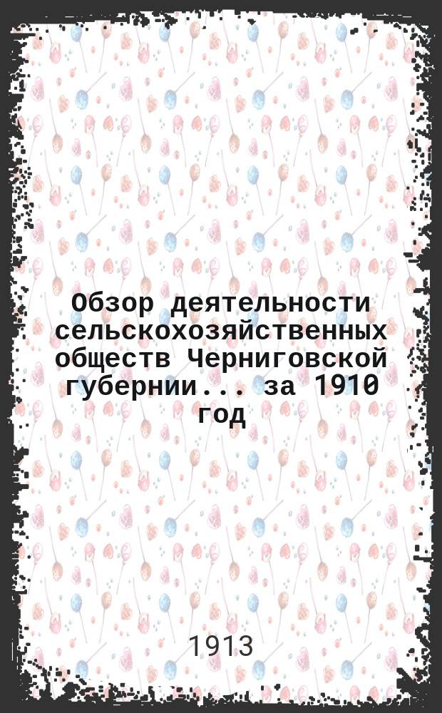Обзор деятельности сельскохозяйственных обществ Черниговской губернии... за 1910 год
