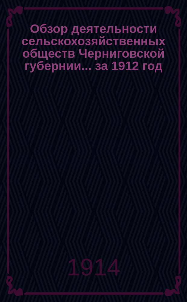 Обзор деятельности сельскохозяйственных обществ Черниговской губернии... за 1912 год