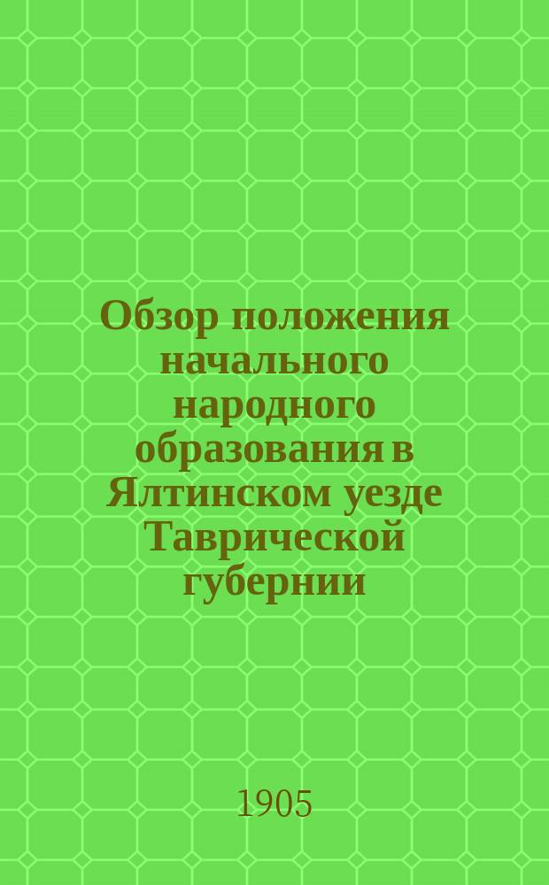 Обзор положения начального народного образования в Ялтинском уезде Таврической губернии...