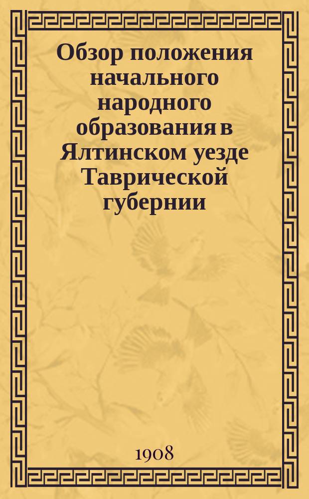Обзор положения начального народного образования в Ялтинском уезде Таврической губернии... за 1907/8 учебный год