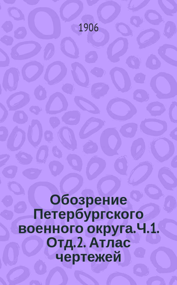 Обозрение Петербургского военного округа. Ч. 1. Отд. 2. Атлас чертежей : Атлас чертежей