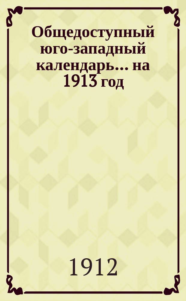 Общедоступный юго-западный календарь... на 1913 год