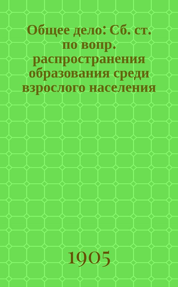 Общее дело : Сб. ст. по вопр. распространения образования среди взрослого населения