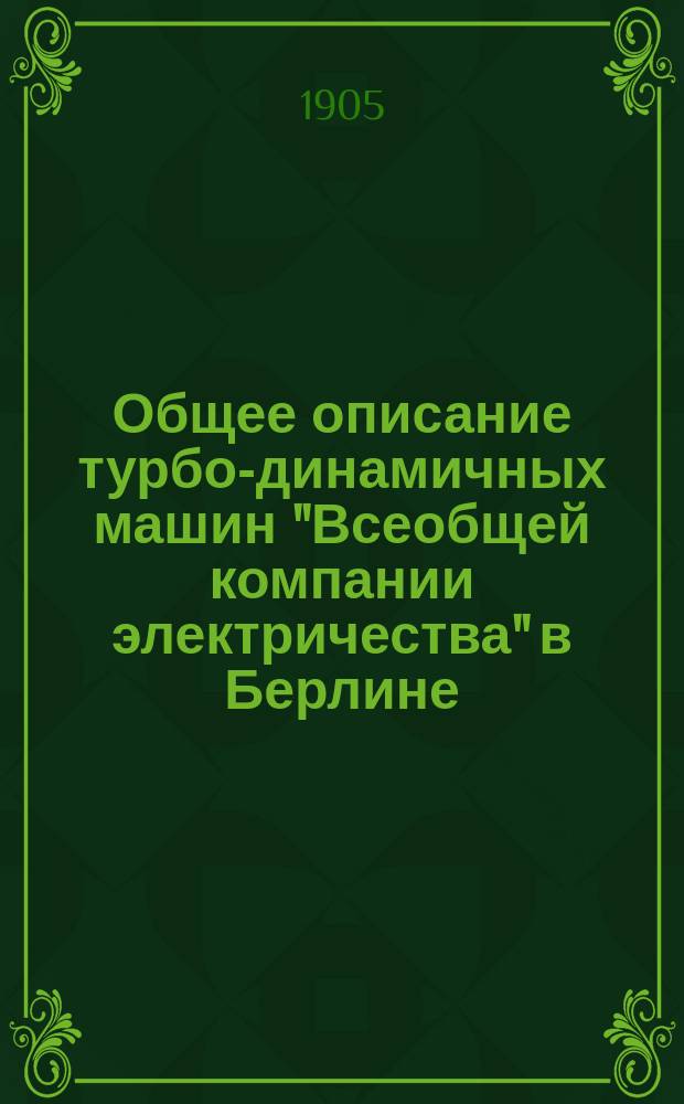 Общее описание турбо-динамичных машин "Всеобщей компании электричества" в Берлине : Каталог