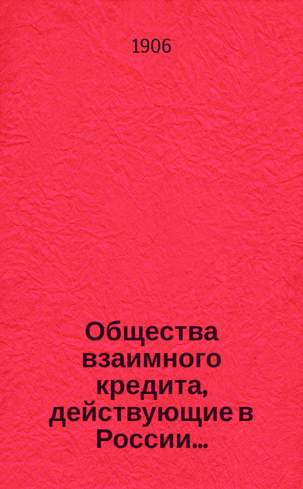 Общества взаимного кредита, действующие в России.. : [Проспект]. ... по 10 декабря 1906 года