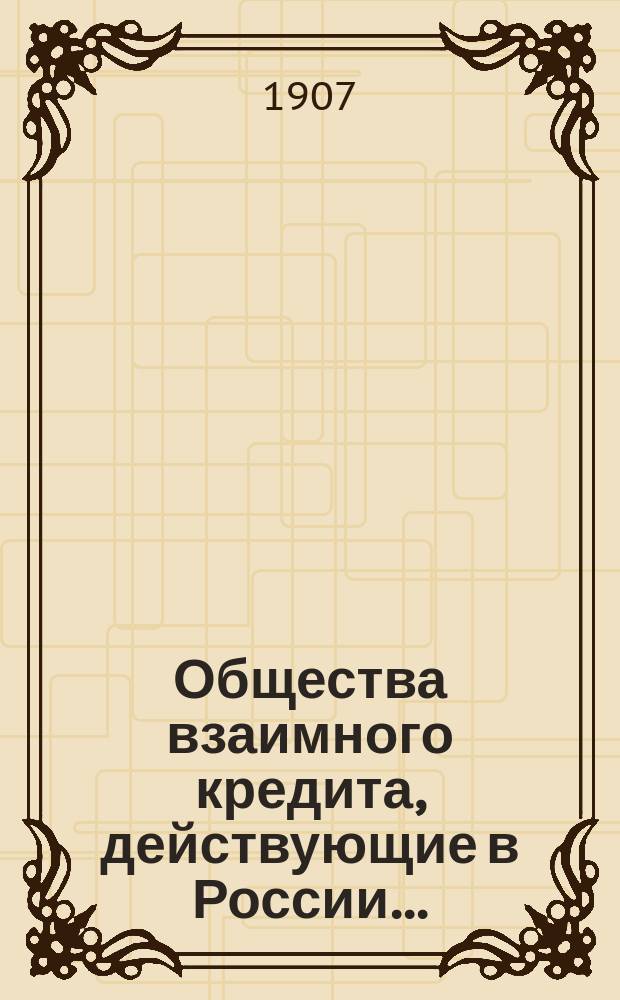 Общества взаимного кредита, действующие в России.. : [Проспект]. ... по 1 октября 1907 года