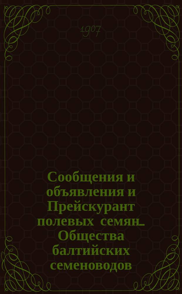 Сообщения и объявления и Прейскурант полевых семян... Общества балтийских семеноводов. ... на весну 1907 г.