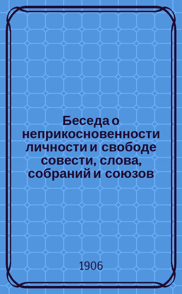 Беседа о неприкосновенности личности и свободе совести, слова, собраний и союзов : (По поводу Манифеста 17 окт. 1905 г.)