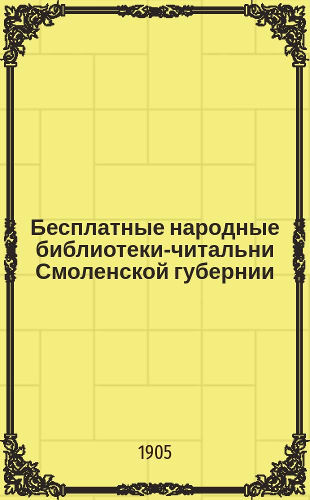 Бесплатные народные библиотеки-читальни Смоленской губернии : По сведениям, собр. в 1905 г