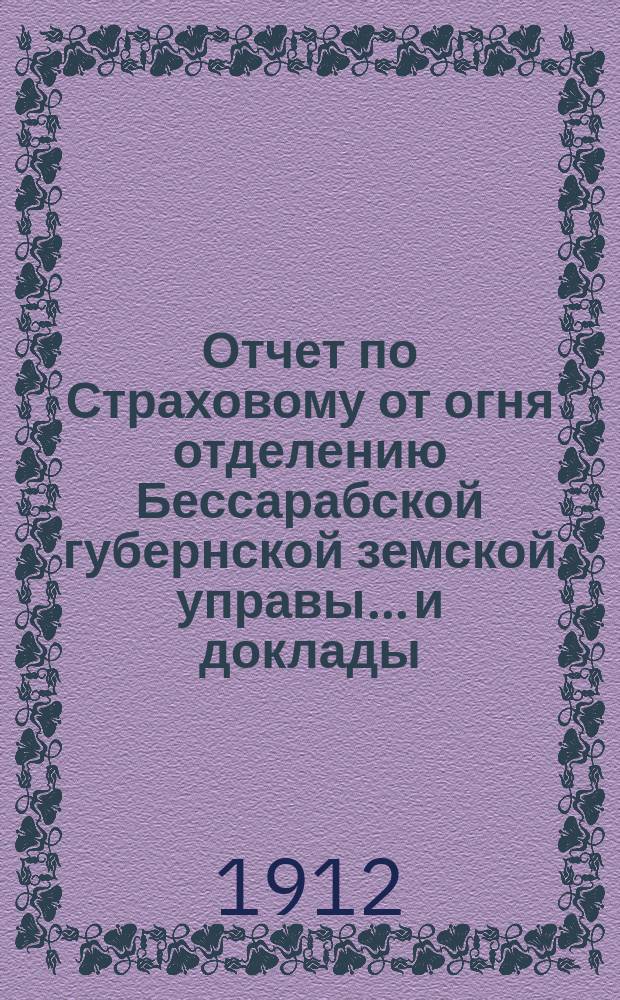 Отчет по Страховому от огня отделению Бессарабской губернской земской управы... и доклады... Губернскому земскому собранию... за 1911 г. : за 1911 г. и с 1 января по 1 сентября 1912 г.