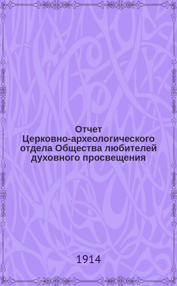 Отчет Церковно-археологического отдела Общества любителей духовного просвещения... ... за 1913-14 год