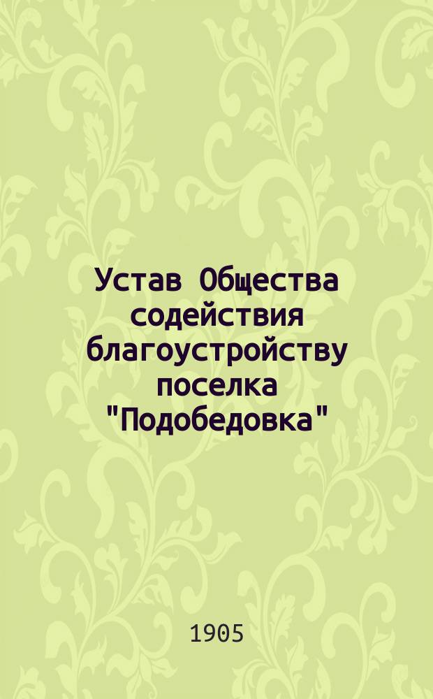 Устав Общества содействия благоустройству поселка "Подобедовка" (Царскосельского уезда) : Утв. 4 мая 1905 г.
