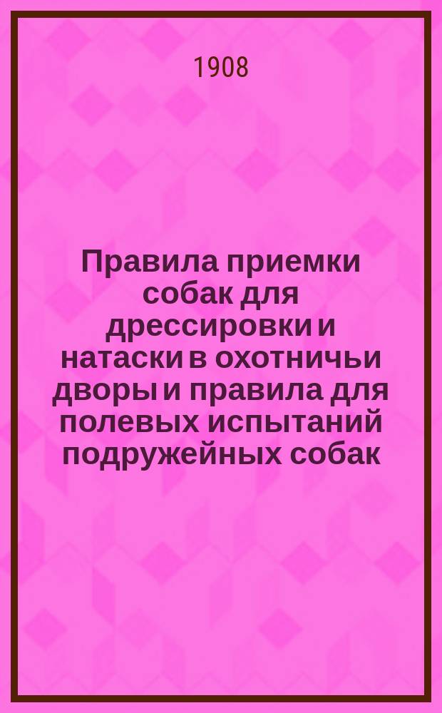 Правила приемки собак для дрессировки и натаски в охотничьи дворы и правила для полевых испытаний подружейных собак