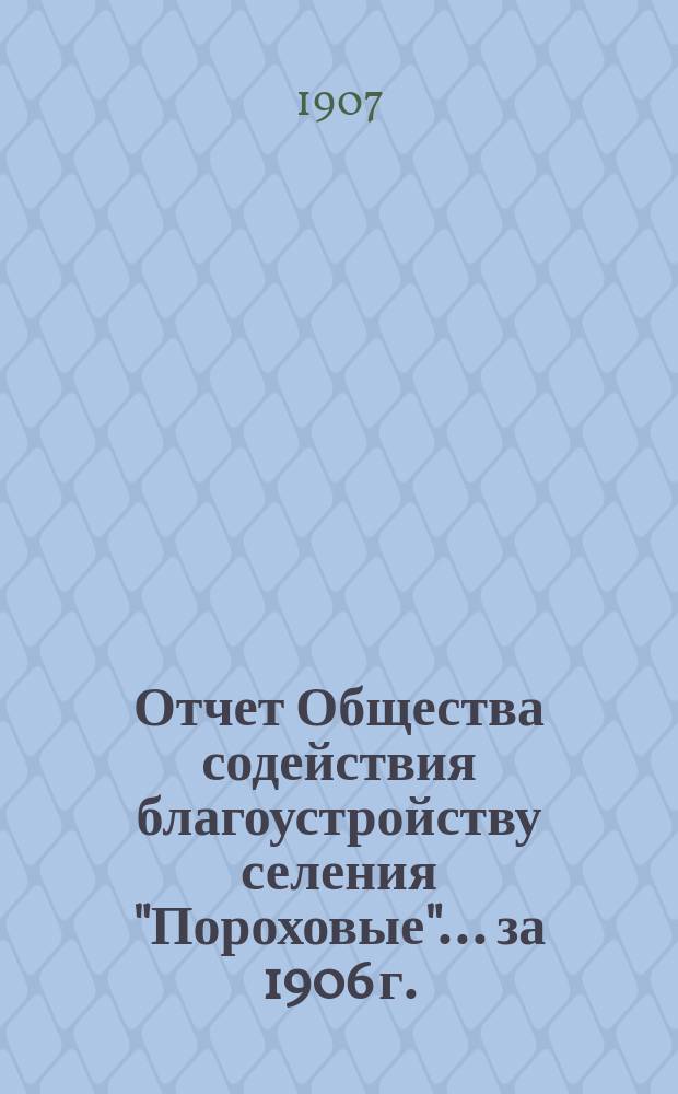Отчет Общества содействия благоустройству селения "Пороховые"... ... за 1906 г.