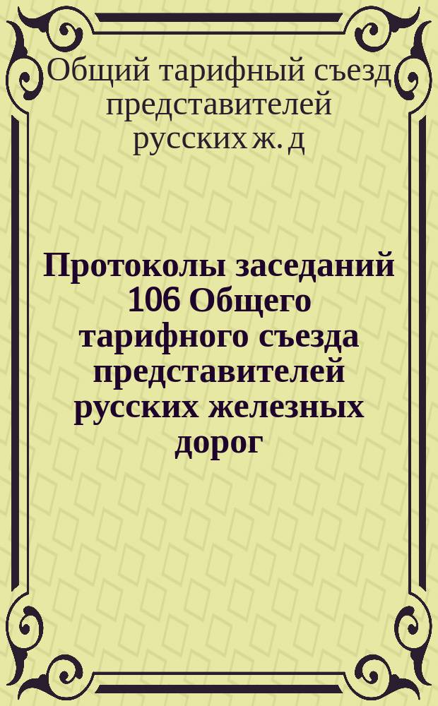 Протоколы заседаний 106 Общего тарифного съезда представителей русских железных дорог : С.-Петербург, 23 авг. 1905 г