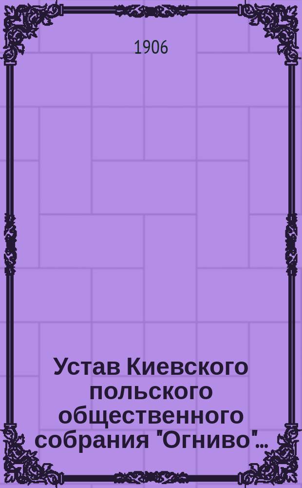 Устав Киевского польского общественного собрания "Огниво"...