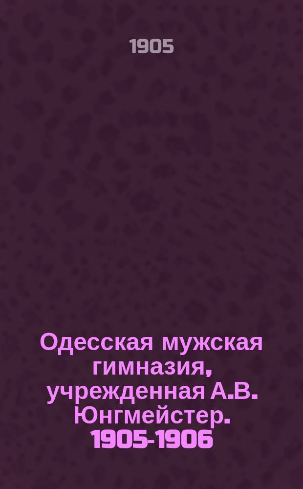 Одесская мужская гимназия, учрежденная А.В. Юнгмейстер. 1905-1906