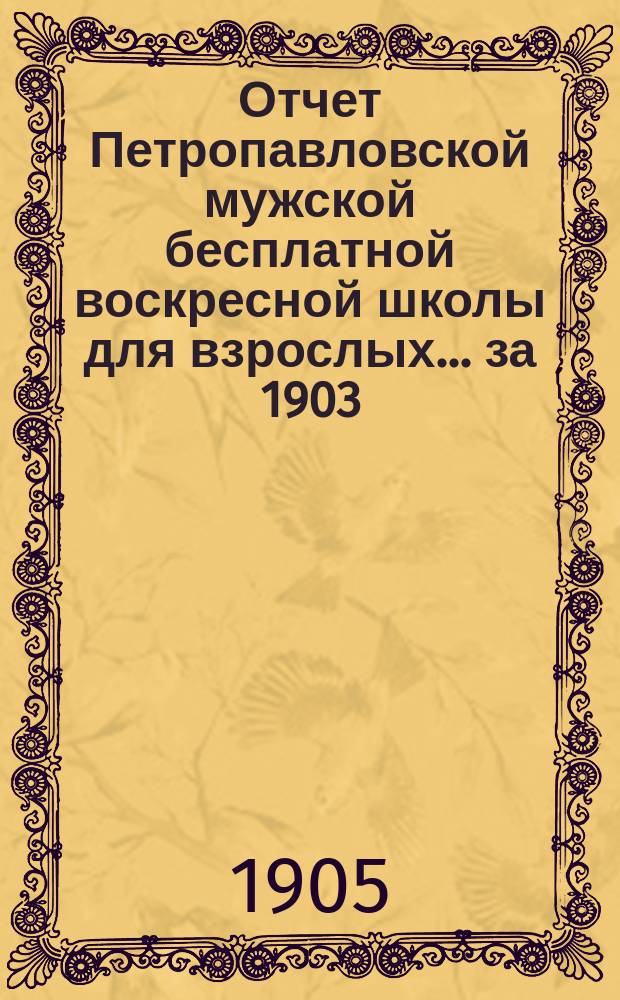Отчет Петропавловской мужской бесплатной воскресной школы для взрослых... ... за 1903/4 учебный год