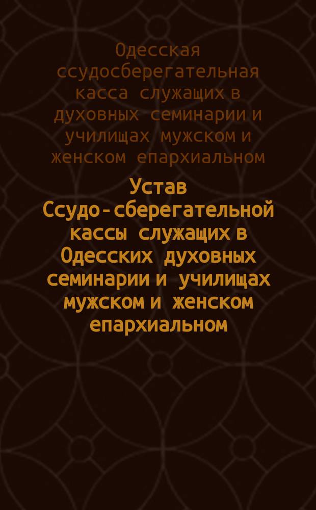 Устав Ссудо-сберегательной кассы служащих в Одесских духовных семинарии и училищах мужском и женском епархиальном