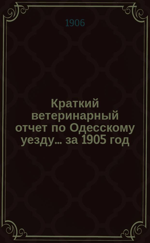 Краткий ветеринарный отчет по Одесскому уезду... за 1905 год