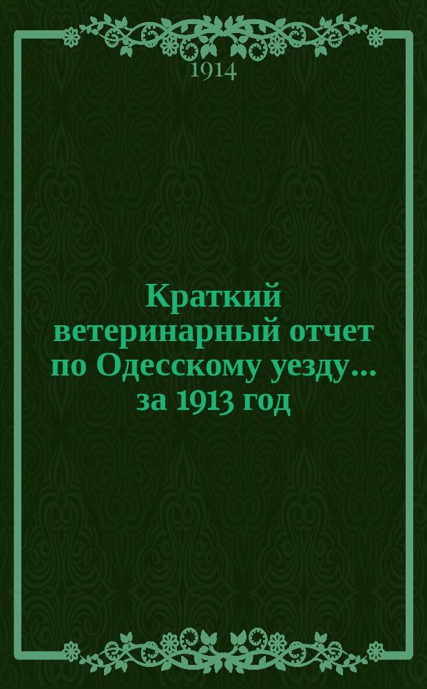 Краткий ветеринарный отчет по Одесскому уезду... за 1913 год