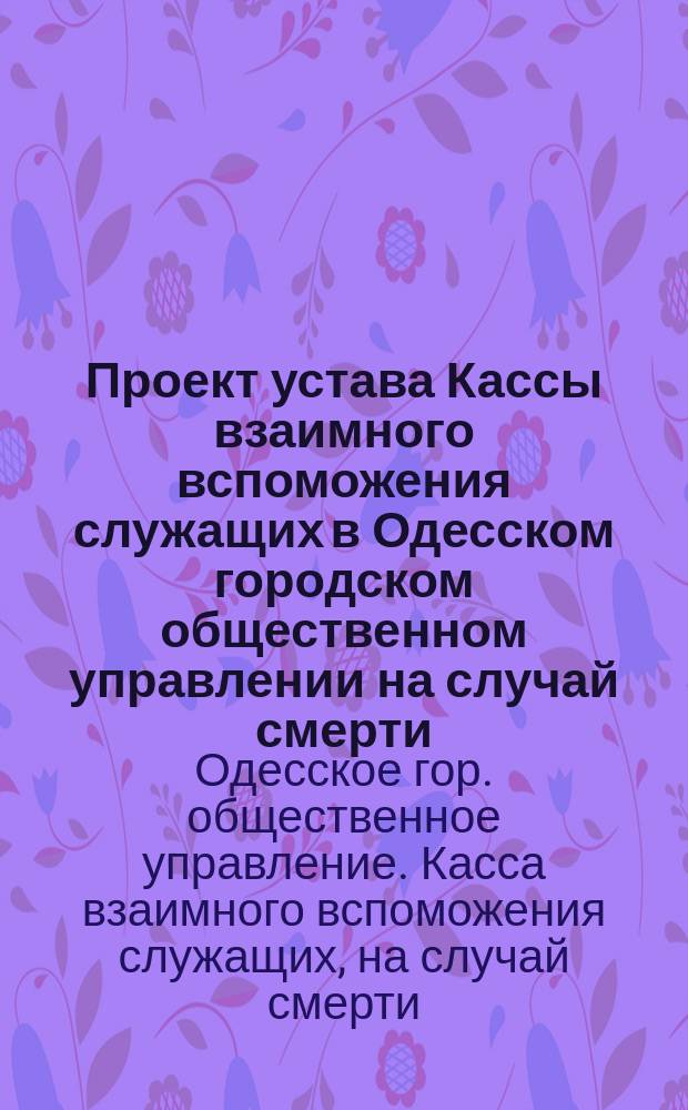 Проект устава Кассы взаимного вспоможения служащих в Одесском городском общественном управлении на случай смерти