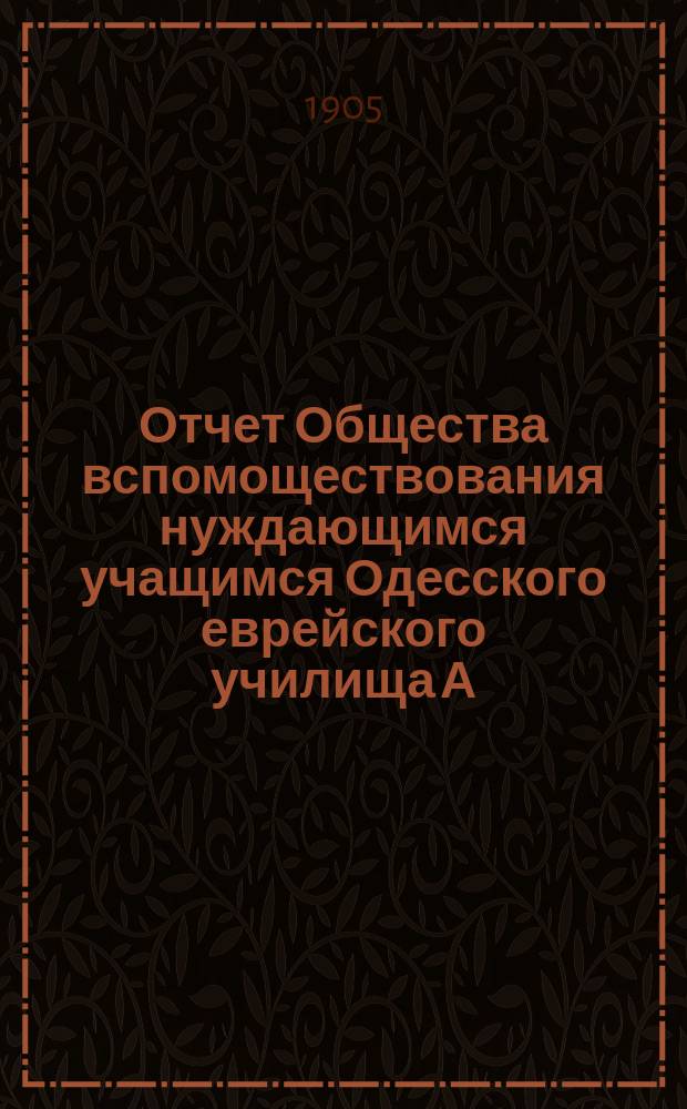 Отчет Общества вспомоществования нуждающимся учащимся Одесского еврейского училища А.Д. Брандман... ... за 1903-[1904] гг.