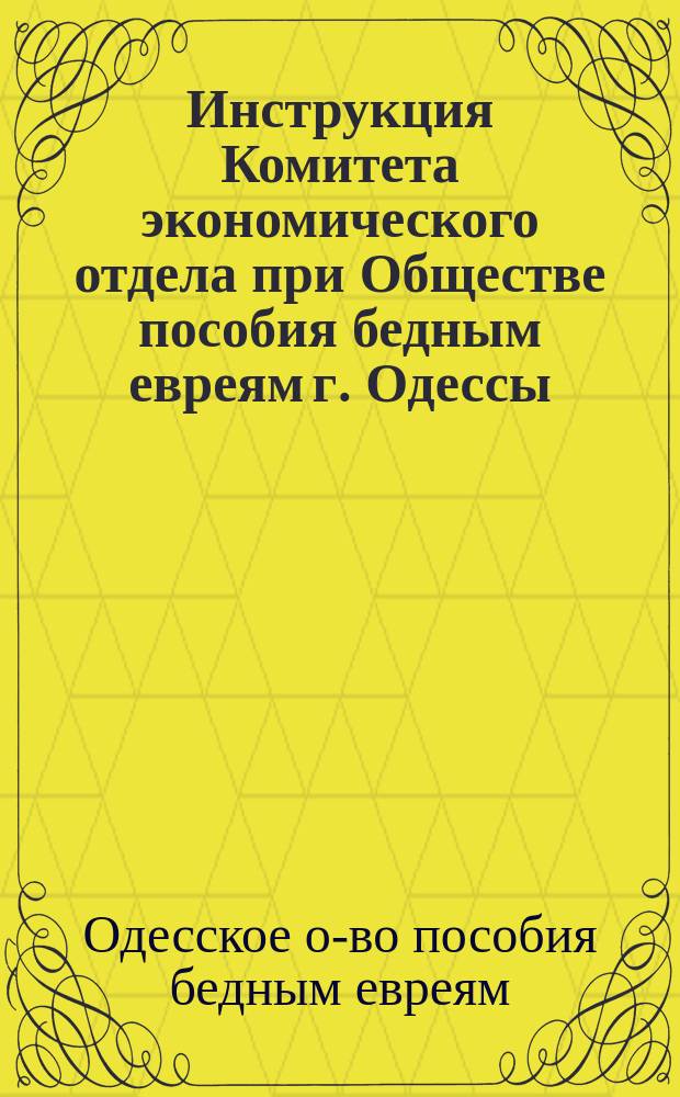 Инструкция Комитета экономического отдела при Обществе пособия бедным евреям г. Одессы; Алфавитный указатель по предметам торговли и другие материалы / О-во пособия бедным евреям г. Одессы. Ком. экон. отд