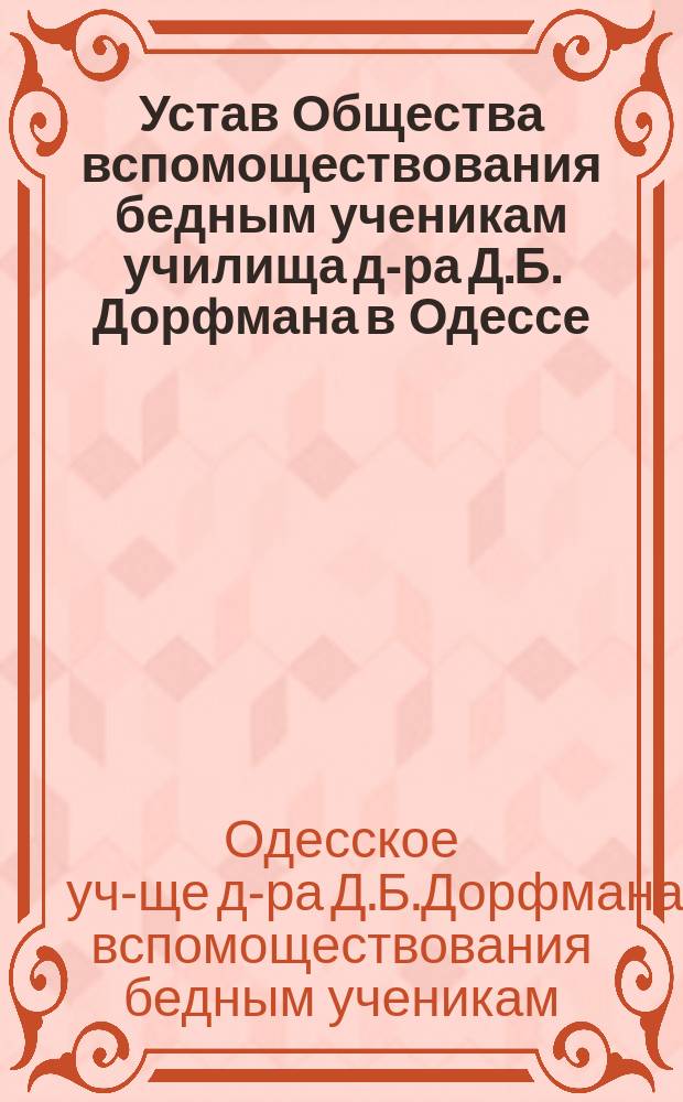 Устав Общества вспомоществования бедным ученикам училища д-ра Д.Б. Дорфмана в Одессе