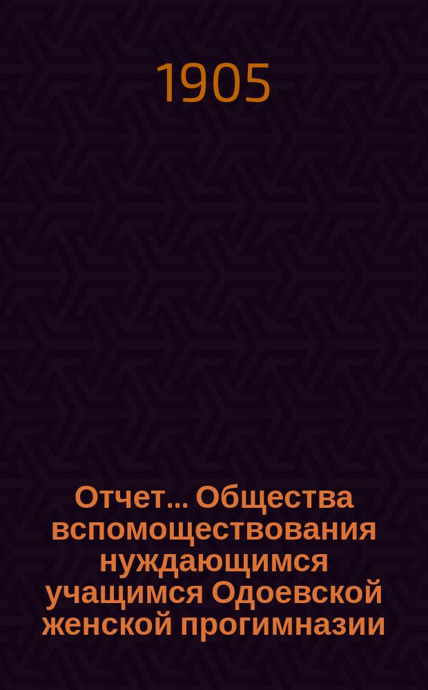 Отчет... Общества вспомоществования нуждающимся учащимся Одоевской женской прогимназии