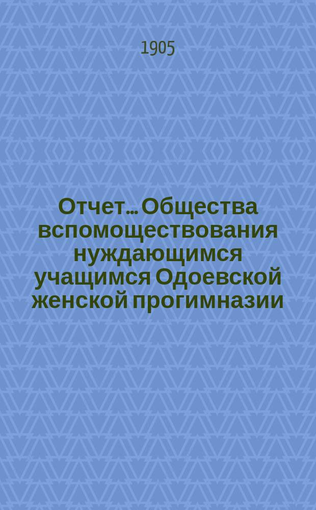 Отчет... Общества вспомоществования нуждающимся учащимся Одоевской женской прогимназии. ... за 1904 г.