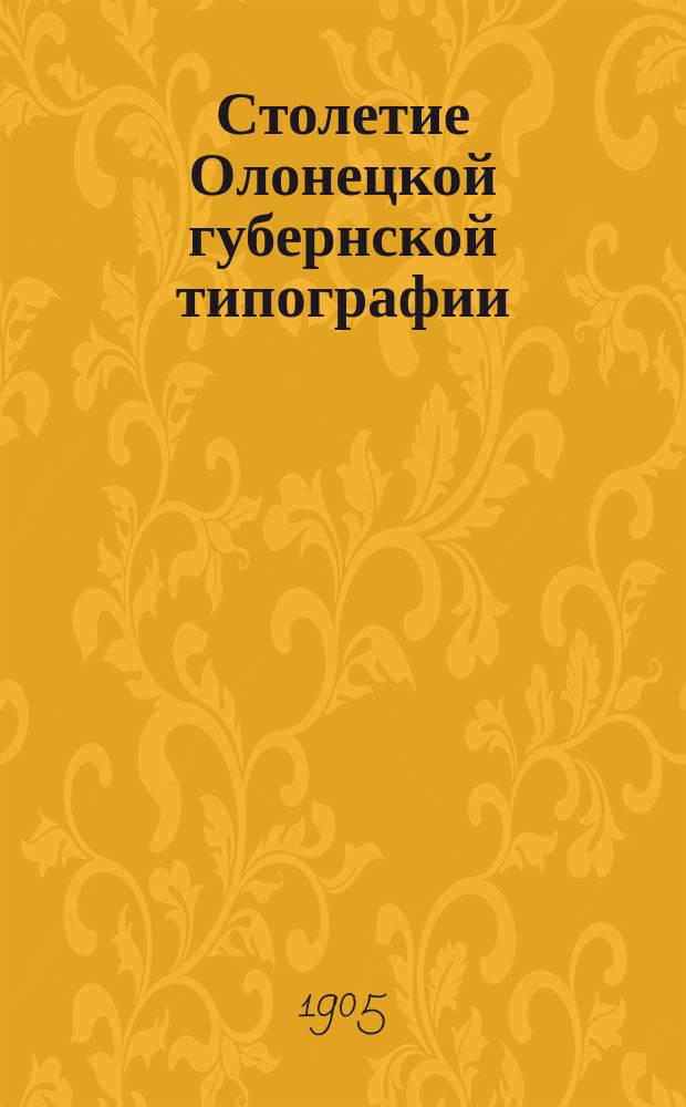 Столетие Олонецкой губернской типографии (1805-1905 гг.) : Крат. ист.-стат. очерк