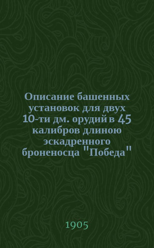 Описание башенных установок для двух 10-ти дм. орудий в 45 калибров длиною эскадренного броненосца "Победа"