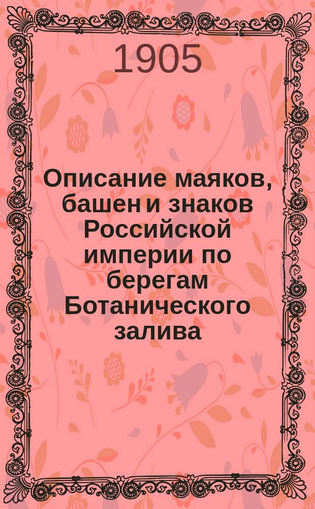 Описание маяков, башен и знаков Российской империи по берегам Ботанического залива : (Испр. по 1 янв. 1905 г.)