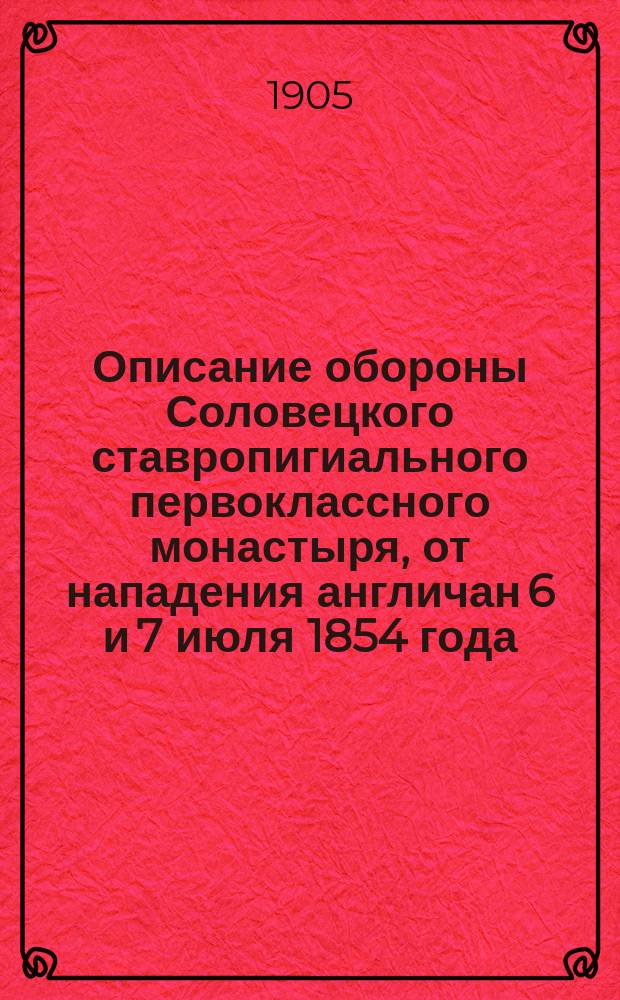 Описание обороны Соловецкого ставропигиального первоклассного монастыря, от нападения англичан 6 и 7 июля 1854 года : Сборник