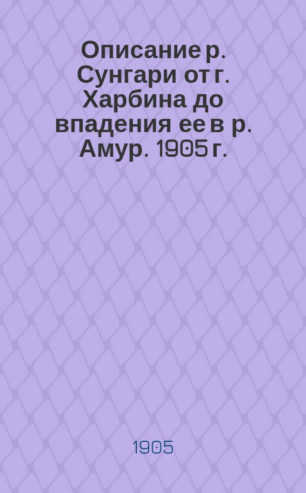 Описание р. Сунгари от г. Харбина до впадения ее в р. Амур. 1905 г.