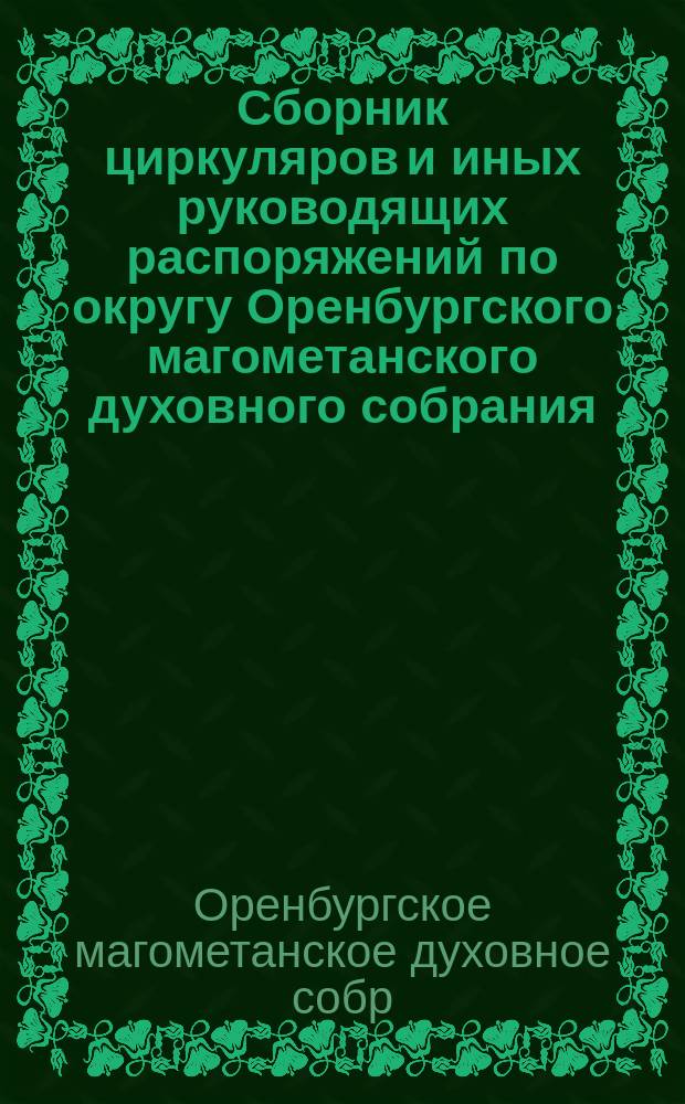 Сборник циркуляров и иных руководящих распоряжений по округу Оренбургского магометанского духовного собрания. 1836-1903 г.