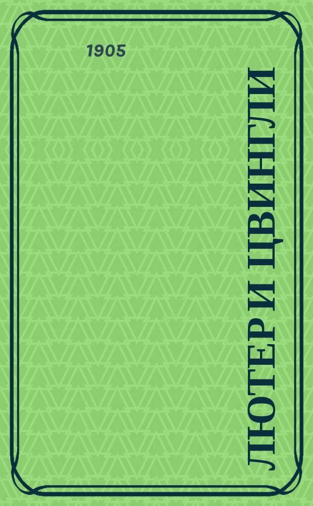 Лютер и Цвингли : (Сравнит. характеристика их богослов. воззрений)