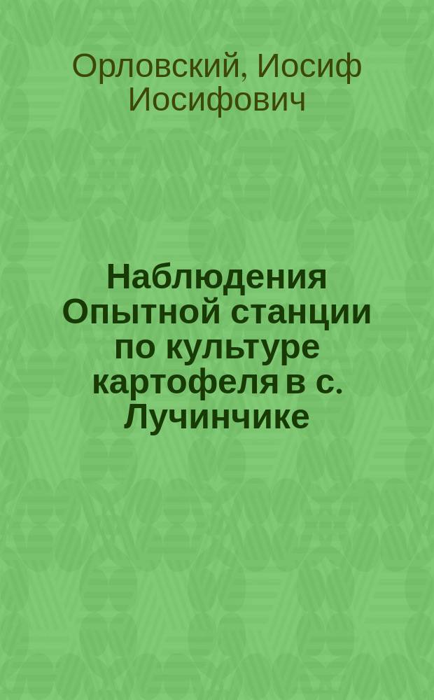 Наблюдения Опытной станции по культуре картофеля в с. Лучинчике : (Подольск. губ.) в 1904 г