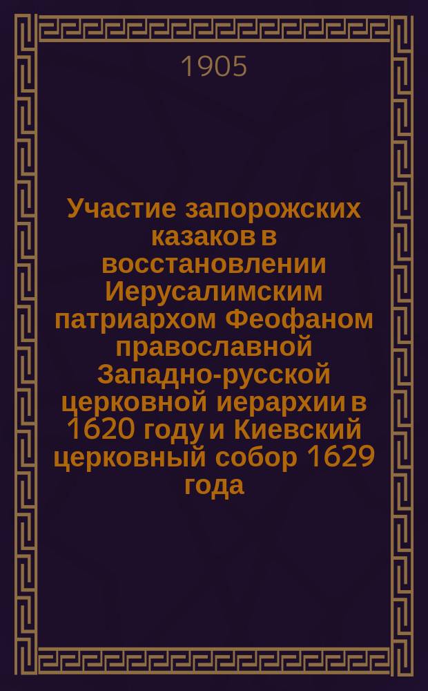 Участие запорожских казаков в восстановлении Иерусалимским патриархом Феофаном православной Западно-русской церковной иерархии в 1620 году и Киевский церковный собор 1629 года