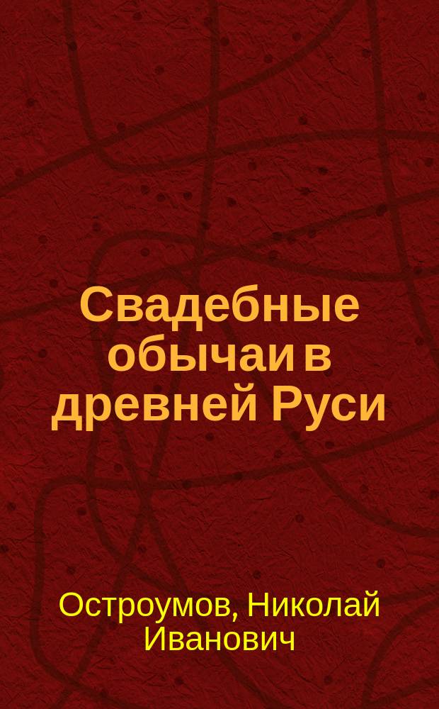 Свадебные обычаи в древней Руси : Ист.-этногр. очерк