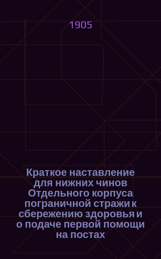 Краткое наставление для нижних чинов Отдельного корпуса пограничной стражи к сбережению здоровья и о подаче первой помощи на постах
