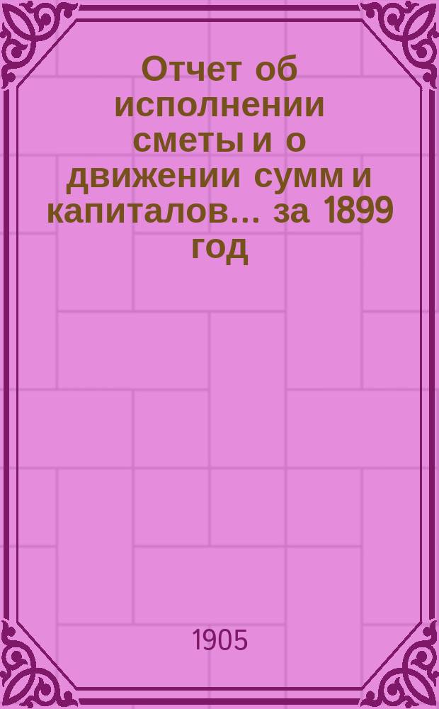 Отчет об исполнении сметы и о движении сумм и капиталов... за 1899 год