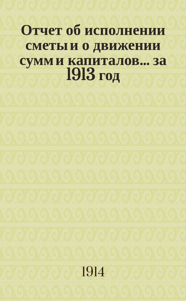 Отчет об исполнении сметы и о движении сумм и капиталов... за 1913 год
