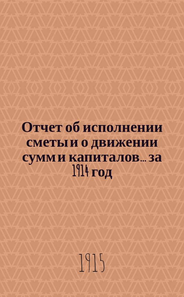 Отчет об исполнении сметы и о движении сумм и капиталов... за 1914 год