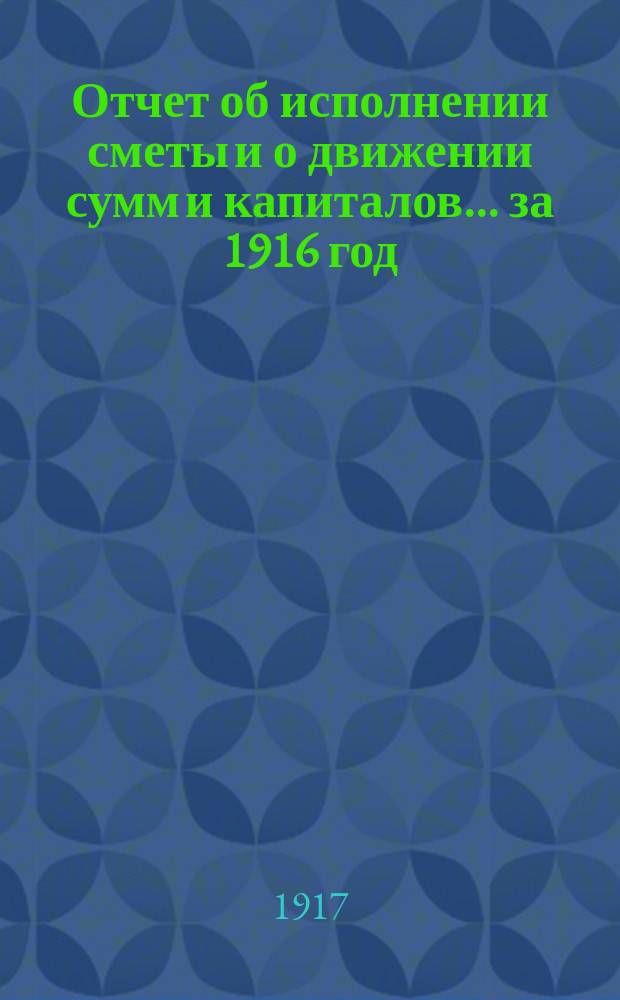 Отчет об исполнении сметы и о движении сумм и капиталов... за 1916 год