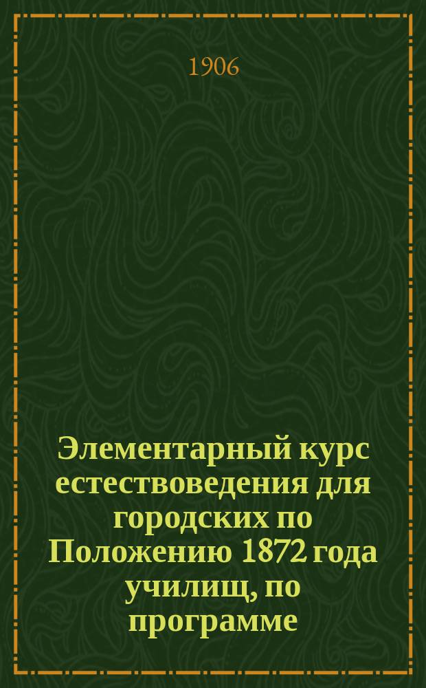 Элементарный курс естествоведения для городских по Положению 1872 года училищ, по программе, одобренной Ученым комитетом М.Н.П. 19 августа 1897 года : [В 4 вып.]. Вып. 1-. Вып. 3 : 3 год обучения естествоведению