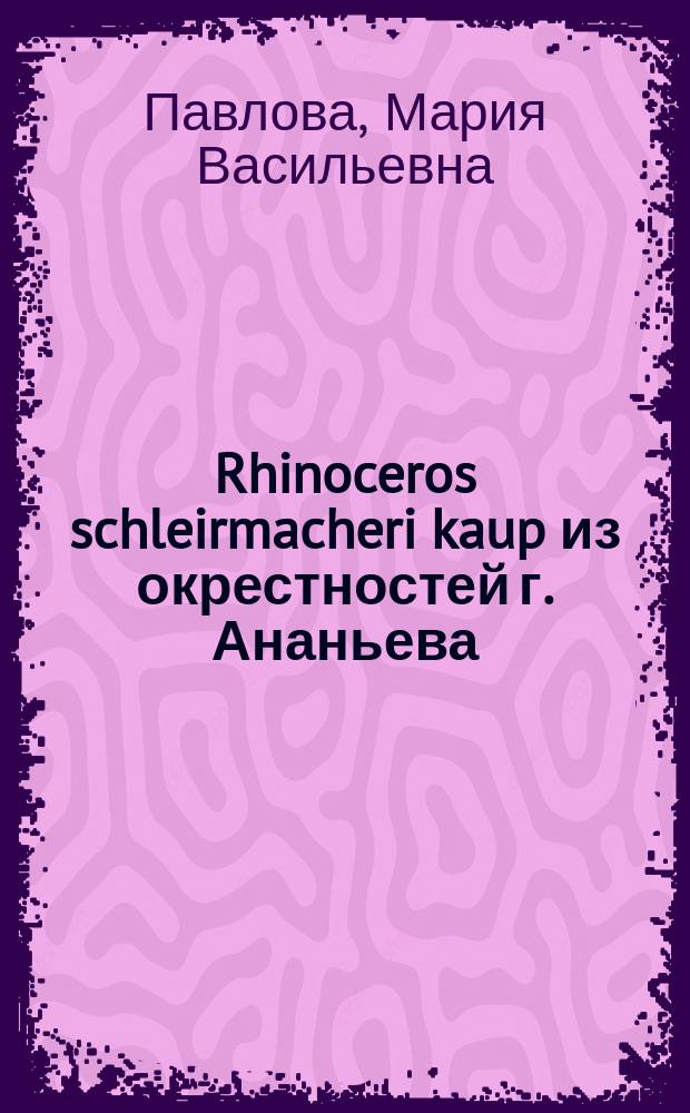 Rhinoceros schleirmacheri kaup из окрестностей г. Ананьева